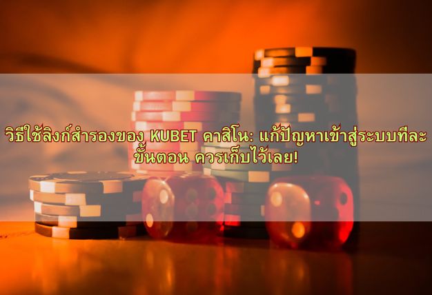 วิธีใช้ลิงก์สำรองของ KUBET คาสิโน: แก้ปัญหาเข้าสู่ระบบทีละขั้นตอน ควรเก็บไว้เลย!