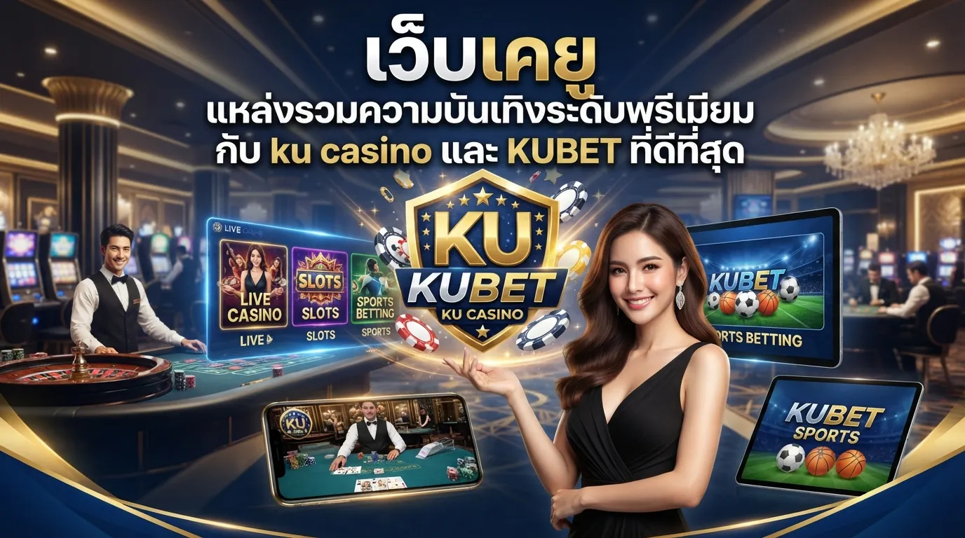 เว็บ เค ยู แหล่งรวมความบันเทิงระดับพรีเมียมกับ ku casino และ KUBET ที่ดีที่สุด
